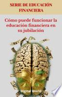 Cómo puede funcionar la educación financiera en su jubilación