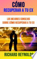 Cómo Recuperar A Tu Ex: Los Mejores Consejos Sobre Cómo Recuperar A Tu Ex
