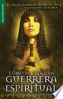Cómo Se Crea Una Guerrera Espiritual: Una Guía de Victoria Diaria Para La Mujer