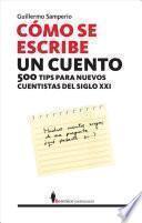 Cómo se escribe un cuento : 500 tips para nuevos cuentistas del siglo XXI