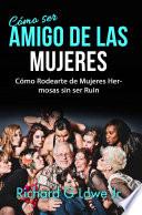 Cómo ser Amigo de las Mujeres: Cómo Rodearte de Mujeres Hermosas sin ser Ruin