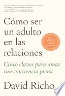 Cómo Ser Un Adulto En Las Relaciones: Cinco Claves Para Amar Con Conciencia Plen a / How to Be an Adult in Relationships