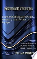 Cómo Ser un Buen Líder: La Guía Definitiva para Dirigir, Motivar y Transformar tu Equipo