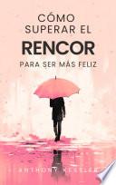 Cómo Superar El Rencor Para Ser Más Feliz