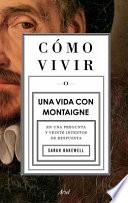 Cómo Vivir. una Vida con Montaigne