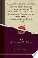 Compendio de Derecho Internacional Privado, ó Sea Conflictos de Derecho Civil, Comercial, de Procedimientos y Penal Entre las Legislaciones de Diversos Países (Classic Reprint)