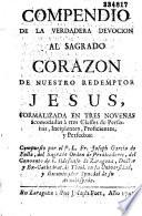 Compendio de la verdadera devocion al Sagrado Corazo de nuestro redemptor Jesus, formalizada en tres novenas acomodadas a tres classes de personas, Incipientes, proficientes y perfectos...
