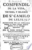 Compendio de la vida, virtudes, y milagros de Sn. Camilo de Lelis, fundador de la sagrada religion de Padres Clerigos Regulares Ministros de los Enfermos agonizantes