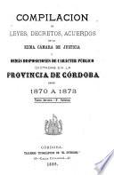 Compilacion de leyes, decretos, acuerdos de la exma. Cámara de justicia y demás disposiciones de carácter público dictadas en la provinca de Córdoba