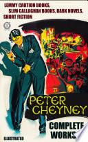 Complete Works of Peter Cheyney. Lemmy Caution Books, Slim Callaghan Books, Dark Novels, Short Fiction