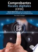 Comprobantes fiscales digitales (CFDI). Guía práctica para su expedición, cancelación y emisión de complementos 2019