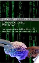 Computational Thinking: How computers think, decide and learn, when human limits start and computers champ. Vol.1