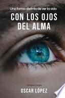 Con Los Ojos del Alma: Una Forma Distinta de Ver La Vida