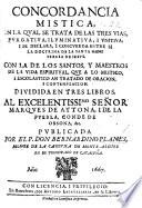 Concordancia Mistica, en la qual se trata de las tres vias, purgativa, iluminativa i unitiva; i se declara, i concuerda entre si la doctrina de la Santa Madre Teresa de Jesus, con la de los santos y maestros de la vida espiritual, que a lo mistico i escolastico an tratado de oracion i contemplacion, etc