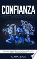 Confianza: La Guía Definitiva Para Dominar El Arte De La Confianza en Uno Mismo Descubre Como Se Desarrolla La Confianza Total en Uno Mismo (Estrategias Y Hojas De Ejercicios Para Regular Las Emociones Cambien La Duda Por Autoestima)
