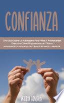 Confianza: Una Guía Sobre La Autoestima Para Niños Y Adolescentes Descubre Cómo Empoderarte en 7 Pasos (Navegando La Vida Adulta Con Autoestima Y Confianza)