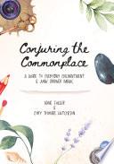 Conjuring the Commonplace: A Guide to Everyday Enchantment and Junk Drawer Magic