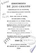 Conocimiento de Jesu-Christo considerado en sus misterios, y en las diferentes qualidades ó respectos que tiene para con Dios su padre, con este mundo visible, con los hombres en sus diversos estados, y con los bienaventurados en el cielo ...