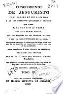 Conocimiento de Jesucristo considerado en sus misterios y en las diferentes qualidades ó respectos que tiene para con Dios, su padre, con este mundo visible, con los hombres en sus diversos estados y con los bienaventurados en el cielo ...: (IV, 494 p.)