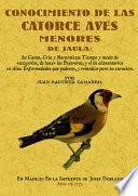 Conocimiento de Las Catorce Aves Menores de Jaula: Su Canto, Cria Y Naturaleza: Tiempo Y Modo de Recogerlos, de Hacer Las Pajareras, Y El de Alimentarlos en Ellas: Enfermedades Que Padecen, Y Remedios Para Su Curacion