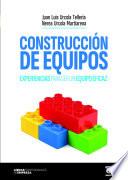 CONSTRUCCIÓN DE EQUIPOS. Experiencias para ser un equipo eficaz