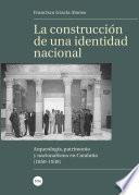 construcción de una identidad nacional, La. Arqueología, patrimonio y nacionalismo en Cataluña (1850-1939)