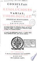 Consultas y resoluciones varias, theologicas, juridicas, regulares y morales
