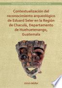Contextualización del reconocimiento arqueológico de Eduard Seler en la Región de Chaculá, Departamento de Huehuetenango, Guatemala