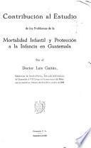 Contribución al estudio de los problemas de la mortalidad infantil y protección a la infancia en guatemala