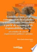 Contribuciones a la construcción de ciudades y comunidades sostenibles a partir de estrategias de responsabilidad social: seis estudios de caso de organizaciones públicas y privadas