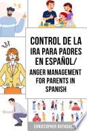 Control de la Ira para Padres En español/ Anger Management for Parents In Spanish: Una guía de trabajo de Cómo Manejar tus Emociones