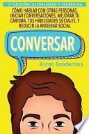 Conversar: Cómo Hablar con Otras Personas, Iniciar Conversaciones, Mejorar tu Carisma, tus Habilidades Sociales, y Reducir la Ansiedad Social