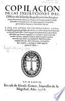 Copilacion de las Instruciones del Officio de la sancta Inquisicion, hechas por ... Thomas de Torquemada ... e por los otros ... Inquisidores generales que despues succedieron cerca de la orden que se ha de tener en el exercicio del Sancto Officio, etc