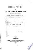 Corona poética de los españoles á su escelsa é inmaculada patrona la Santísima Vírgen María en el misterio de su concepcion purísima ...