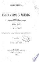 Correspondencia de la Legacion Mexicana en Washington durante la intervencion extranjera. 1860-1868