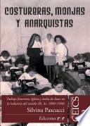 COSTURERAS, MONJAS Y ANARQUISTAS;TRABAJO FEMENINO, IGLESIA Y LUCHA DE CLASES EN LA INDUSTRIA DEL VESTIDO, BUENOS AIRES 1890-1940