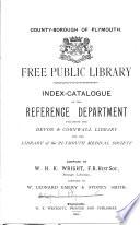 County-borough of Plymouth, Free public library. Index-catalogue of the reference department, including the Devon & Cornwall library and the library of the Plymouth medical society, compiled by W.H.K. Wright, assisted by W.L. Emery & S. Smith