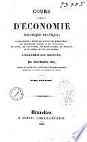 Cours complet d'économie politique pratique ouvrage destiné a mettre sous les yeux des hommes d'état, des propriétaires fonciers et des capitalistes, des savans, des agriculteurs, des manufacturiers, des négocians, et en général de tous les citoyens, l'économie des sociétés par Jean-Baptiste Say