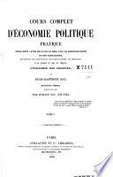 Cours complet d'économie politique pratique : ouvrage destiné à mettre sous les yeux des hommes d'état, des propriétaires, fonciers et des capitalistes, des savants, des agriculteurs, des manufacturiers, des négociants ...