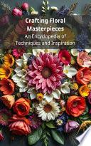 Crafting Floral Masterpieces: An Encyclopedia of Techniques and Inspiration