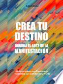 CREA TU DESTINO - DOMINA EL ARTE DE LA MANIFESTACIÓN