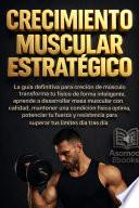 Crecimiento Muscular Estratégico: La guía definitiva para creación de músculo transformar tu físico de forma inteligente, aprende a desarrollar masa muscular con calidad, mantener una condición física óptima, potenciar tu fuerza y resistencia para superar tus límites día tras día.