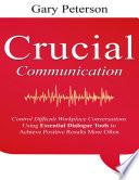 Crucial Communication: Control Difficult Workplace Conversations Using Essential Dialogue Tools to Achieve Positive Results More Often