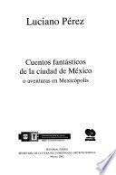 Cuentos fantásticos de la ciudad de México, o, Aventuras en Mexicópolis