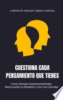 Cuestiona Cada Pensamiento que Tienes: Cómo Romper Ilusiones Mentales, Reencuadrar la Realidad y Vivir con Claridad