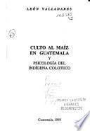 Culto al maíz en Guatemala ; y, Psicología del indígena coloteco