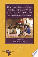 Culture, Religion, and the Reintegration of Female Child Soldiers in Northern Uganda