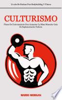 Culturismo: Planes De Entrenamiento Para Aumentar La Masa Muscular Guía De Suplementación Perfecta (Un año De Rutinas Para Bodybuilding Y Fitness)
