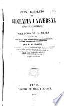 Curso completo de geografia universal antigua y moderna, ó, Descripcion de la tierra considerada bajo todas su relaciones, astronomicas, fisicas, politicas é historicas