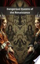 Dangerous Queens of the Renaissance